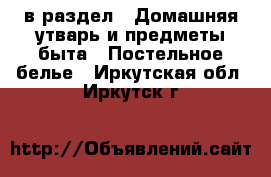  в раздел : Домашняя утварь и предметы быта » Постельное белье . Иркутская обл.,Иркутск г.